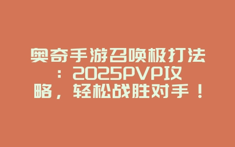 奥奇手游召唤极打法:2025PVP攻略,轻松战胜对手!_游戏攻略_36397绿色下载网 奥奇手游召唤极打法:2025PVP攻略,轻松战胜对手!_游戏攻略_36397绿色下载网