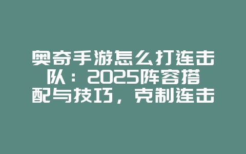 奥奇手游怎么打连击队:2025阵容搭配与技巧,克制连击流!_游戏攻略_36397绿色下载网 奥奇手游怎么打连击队:2025阵容搭配与技巧,克制连击流!_游戏攻略_36397绿色下载网