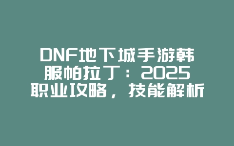 DNF地下城手游韩服帕拉丁:2025职业攻略,技能解析与玩法!_游戏攻略_36397绿色下载网 DNF地下城手游韩服帕拉丁:2025职业攻略,技能解析与玩法!_游戏攻略_36397绿色下载网