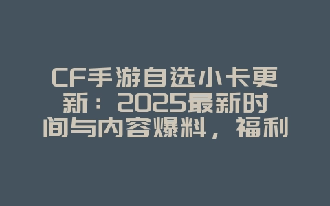 CF手游自选小卡更新:2025最新时间与内容爆料,福利不容错过!_游戏资讯_36397绿色下载网 CF手游自选小卡更新:2025最新时间与内容爆料,福利不容错过!_游戏资讯_36397绿色下载网
