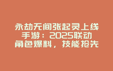 永劫无间张起灵上线手游:2025联动角色爆料,技能抢先看!_新游动态_36397绿色下载网 永劫无间张起灵上线手游:2025联动角色爆料,技能抢先看!_新游动态_36397绿色下载网