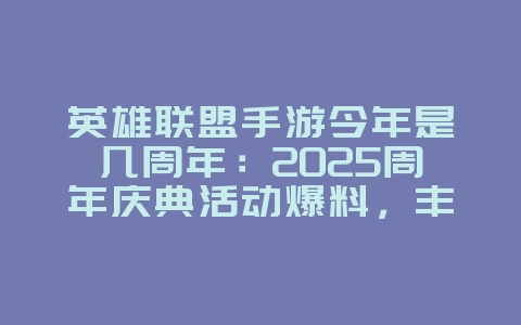 英雄联盟手游今年是几周年:2025周年庆典活动爆料,丰厚福利等你拿!_游戏资讯_36397绿色下载网 英雄联盟手游今年是几周年:2025周年庆典活动爆料,丰厚福利等你拿!_游戏资讯_36397绿色下载网