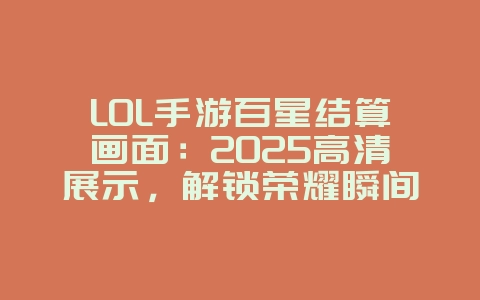 LOL手游百星结算画面:2025高清展示,解锁荣耀瞬间!_游戏资讯_36397绿色下载网 LOL手游百星结算画面:2025高清展示,解锁荣耀瞬间!_游戏资讯_36397绿色下载网