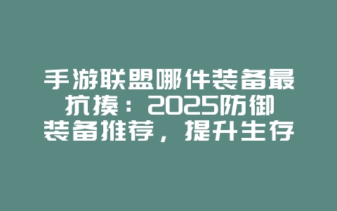 手游联盟哪件装备最抗揍:2025防御装备推荐,提升生存能力!_游戏攻略_36397绿色下载网 手游联盟哪件装备最抗揍:2025防御装备推荐,提升生存能力!_游戏攻略_36397绿色下载网