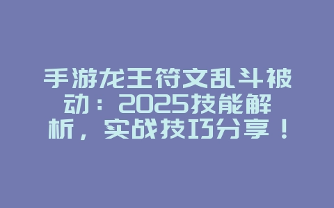 手游龙王符文乱斗被动：2025技能解析，实战技巧分享！_游戏攻略_36397绿色下载网