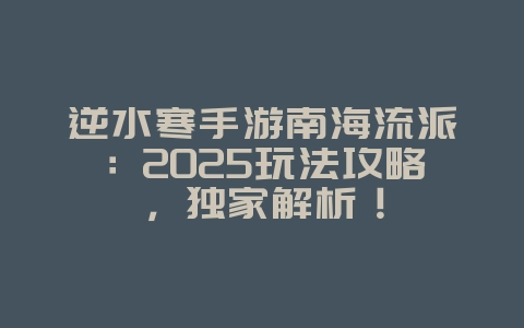逆水寒手游南海流派:2025玩法攻略,独家解析!_游戏攻略_36397绿色下载网 逆水寒手游南海流派:2025玩法攻略,独家解析!_游戏攻略_36397绿色下载网