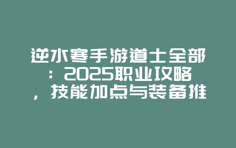 逆水寒手游道士全部:2025职业攻略,技能加点与装备推荐!_游戏攻略_36397绿色下载网 逆水寒手游道士全部:2025职业攻略,技能加点与装备推荐!_游戏攻略_36397绿色下载网