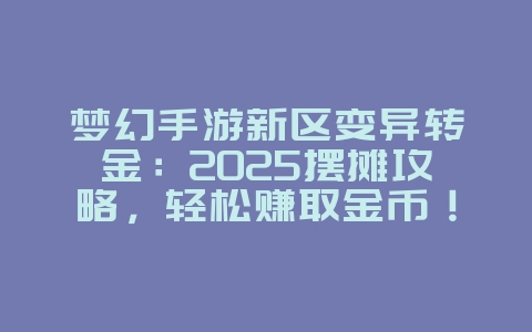梦幻手游新区变异转金:2025摆摊攻略,轻松赚取金币!_游戏攻略_36397绿色下载网 梦幻手游新区变异转金:2025摆摊攻略,轻松赚取金币!_游戏攻略_36397绿色下载网