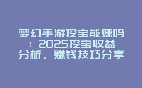 梦幻手游挖宝能赚吗:2025挖宝收益分析,赚钱技巧分享!_游戏攻略_36397绿色下载网 梦幻手游挖宝能赚吗:2025挖宝收益分析,赚钱技巧分享!_游戏攻略_36397绿色下载网