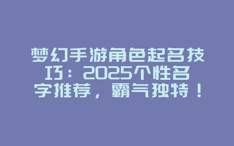 梦幻手游角色起名技巧：2025个性名字推荐，霸气独特！_游戏攻略_36397绿色下载网