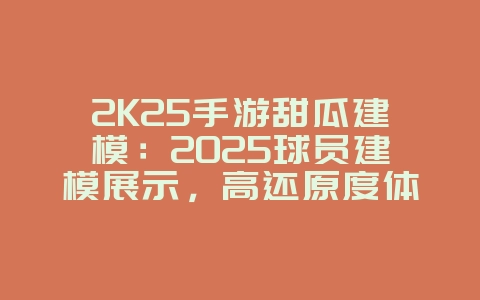 2K25手游甜瓜建模:2025球员建模展示,高还原度体验!_游戏资讯_36397绿色下载网 2K25手游甜瓜建模:2025球员建模展示,高还原度体验!_游戏资讯_36397绿色下载网