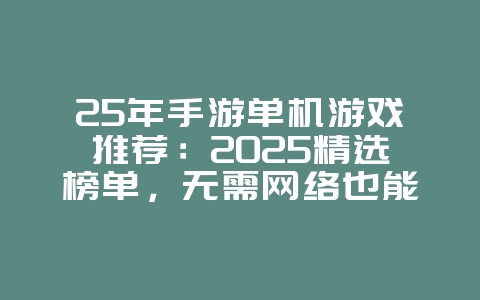 25年手游单机游戏推荐:2025精选榜单,无需网络也能畅玩!_新游动态_36397绿色下载网 25年手游单机游戏推荐:2025精选榜单,无需网络也能畅玩!_新游动态_36397绿色下载网