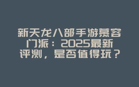 新天龙八部手游慕容门派：2025最新评测，是否值得玩？_游戏攻略_36397绿色下载网