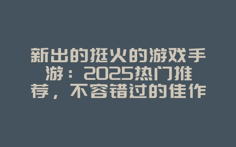 新出的挺火的游戏手游:2025热门推荐,不容错过的佳作!_新游动态_36397绿色下载网 新出的挺火的游戏手游:2025热门推荐,不容错过的佳作!_新游动态_36397绿色下载网
