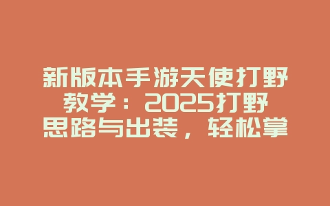 新版本手游天使打野教学:2025打野思路与出装,轻松掌控节奏!_游戏攻略_36397绿色下载网 新版本手游天使打野教学:2025打野思路与出装,轻松掌控节奏!_游戏攻略_36397绿色下载网