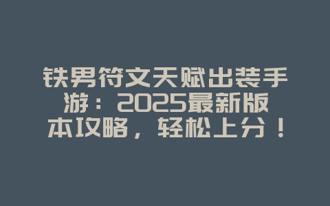 铁男符文天赋出装手游：2025最新版本攻略，轻松上分！_游戏攻略_36397绿色下载网