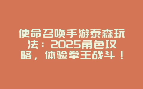 使命召唤手游泰森玩法：2025角色攻略，体验拳王战斗！_游戏攻略_36397绿色下载网