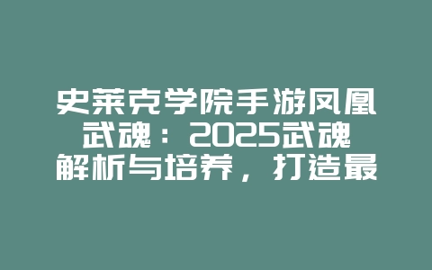 史莱克学院手游凤凰武魂:2025武魂解析与培养,打造最强凤凰!_游戏攻略_36397绿色下载网 史莱克学院手游凤凰武魂:2025武魂解析与培养,打造最强凤凰!_游戏攻略_36397绿色下载网