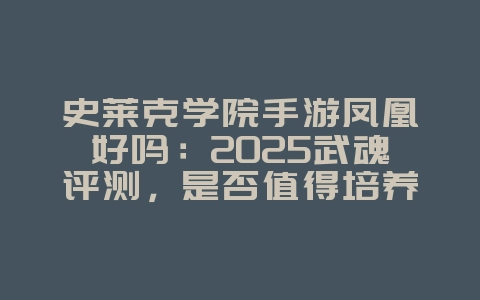 史莱克学院手游凤凰好吗:2025武魂评测,是否值得培养?_游戏资讯_36397绿色下载网 史莱克学院手游凤凰好吗:2025武魂评测,是否值得培养?_游戏资讯_36397绿色下载网