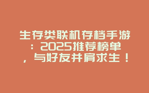 生存类联机存档手游：2025推荐榜单，与好友并肩求生！_新游动态_36397绿色下载网