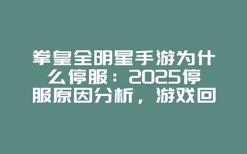 拳皇全明星手游为什么停服：2025停服原因分析，游戏回顾！_游戏资讯_36397绿色下载网