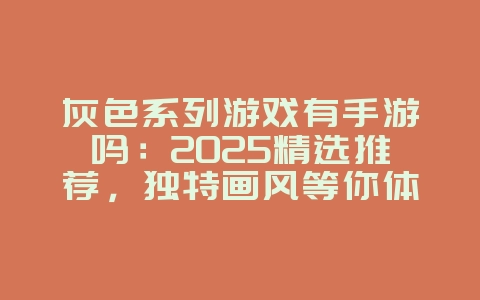 灰色系列游戏有手游吗：2025精选推荐，独特画风等你体验！