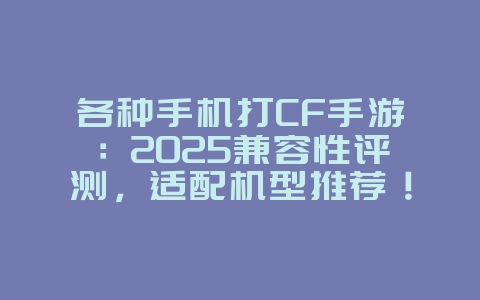 各种手机打CF手游:2025兼容性评测,适配机型推荐!_游戏资讯_36397绿色下载网 各种手机打CF手游:2025兼容性评测,适配机型推荐!_游戏资讯_36397绿色下载网