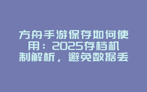 方舟手游保存如何使用：2025存档机制解析，避免数据丢失！_游戏攻略_36397绿色下载网