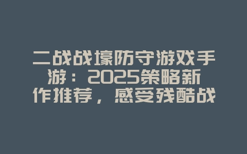 二战战壕防守游戏手游:2025策略新作推荐,感受残酷战场!_新游动态_36397绿色下载网 二战战壕防守游戏手游:2025策略新作推荐,感受残酷战场!_新游动态_36397绿色下载网