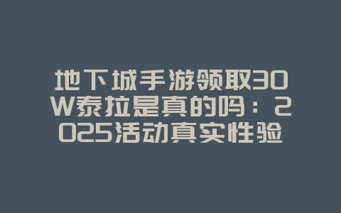 地下城手游领取30W泰拉是真的吗：2025活动真实性验证，福利获取！_游戏资讯_36397绿色下载网
