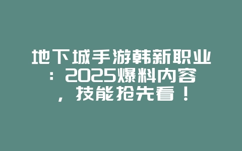 地下城手游韩新职业：2025爆料内容，技能抢先看！