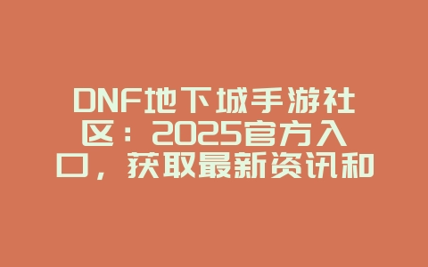 DNF地下城手游社区:2025官方入口,获取最新资讯和攻略!_游戏资讯_36397绿色下载网 DNF地下城手游社区:2025官方入口,获取最新资讯和攻略!_游戏资讯_36397绿色下载网