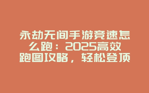 永劫无间手游竞速怎么跑:2025高效跑图攻略,轻松登顶排行榜!_游戏攻略_36397绿色下载网 永劫无间手游竞速怎么跑:2025高效跑图攻略,轻松登顶排行榜!_游戏攻略_36397绿色下载网