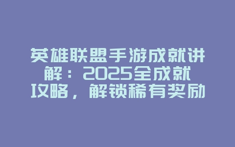 英雄联盟手游成就讲解:2025全成就攻略,解锁稀有奖励!_游戏攻略_36397绿色下载网 英雄联盟手游成就讲解:2025全成就攻略,解锁稀有奖励!_游戏攻略_36397绿色下载网