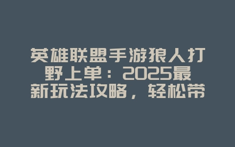 英雄联盟手游狼人打野上单:2025最新玩法攻略,轻松带飞全场!_游戏攻略_36397绿色下载网 英雄联盟手游狼人打野上单:2025最新玩法攻略,轻松带飞全场!_游戏攻略_36397绿色下载网