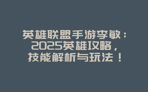 英雄联盟手游李敏：2025英雄攻略，技能解析与玩法！_游戏攻略_36397绿色下载网
