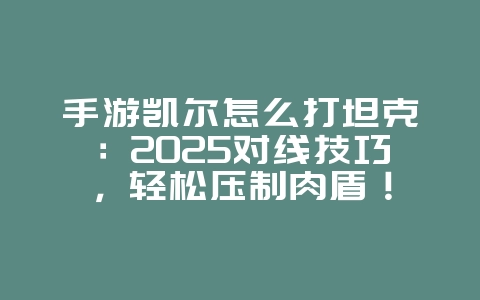 手游凯尔怎么打坦克：2025对线技巧，轻松压制肉盾！_游戏攻略_36397绿色下载网