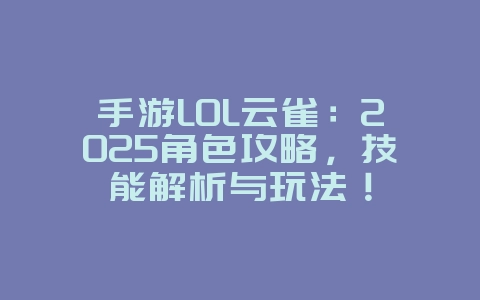 手游LOL云雀:2025角色攻略,技能解析与玩法!_游戏攻略_36397绿色下载网 手游LOL云雀:2025角色攻略,技能解析与玩法!_游戏攻略_36397绿色下载网