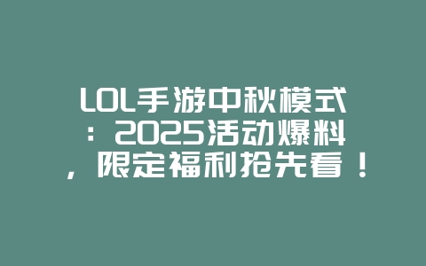LOL手游中秋模式：2025活动爆料，限定福利抢先看！_游戏资讯_36397绿色下载网