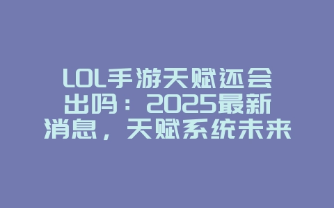 LOL手游天赋还会出吗：2025最新消息，天赋系统未来预测！_游戏资讯_36397绿色下载网