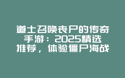 道士召唤丧尸的传奇手游:2025精选推荐,体验僵尸海战术!_新游动态_36397绿色下载网 道士召唤丧尸的传奇手游:2025精选推荐,体验僵尸海战术!_新游动态_36397绿色下载网