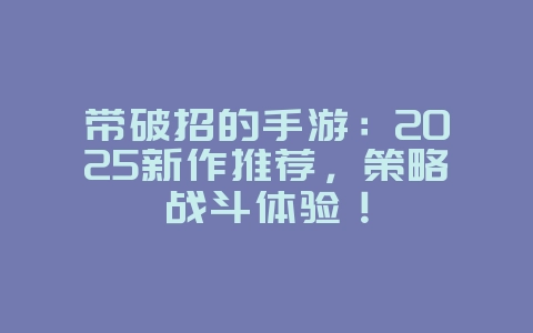 带破招的手游:2025新作推荐,策略战斗体验!_新游动态_36397绿色下载网 带破招的手游:2025新作推荐,策略战斗体验!_新游动态_36397绿色下载网