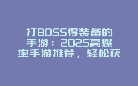 打BOSS得装备的手游：2025高爆率手游推荐，轻松获取神装！_新游动态_36397绿色下载网