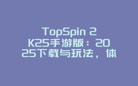 TopSpin 2K25手游版：2025下载与玩法，体验网球魅力！