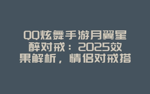 QQ炫舞手游月翼星醉对戒:2025效果解析,情侣对戒搭配!_游戏攻略_36397绿色下载网 QQ炫舞手游月翼星醉对戒:2025效果解析,情侣对戒搭配!_游戏攻略_36397绿色下载网