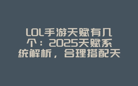 LOL手游天赋有几个：2025天赋系统解析，合理搭配天赋！_游戏攻略_36397绿色下载网