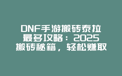 DNF手游搬砖泰拉最多攻略:2025搬砖秘籍,轻松赚取泰拉!_游戏攻略_36397绿色下载网 DNF手游搬砖泰拉最多攻略:2025搬砖秘籍,轻松赚取泰拉!_游戏攻略_36397绿色下载网
