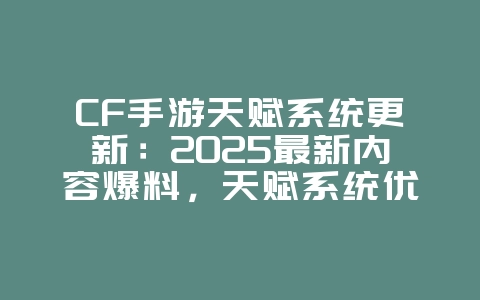 CF手游天赋系统更新：2025最新内容爆料，天赋系统优化！_游戏资讯_36397绿色下载网