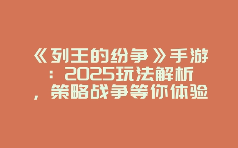 《列王的纷争》手游：2025玩法解析，策略战争等你体验！_游戏攻略_36397绿色下载网