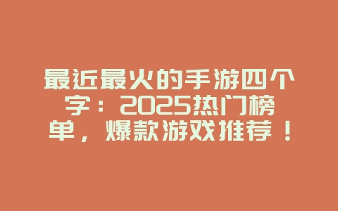 最近最火的手游四个字：2025热门榜单，爆款游戏推荐！_新游动态_36397绿色下载网